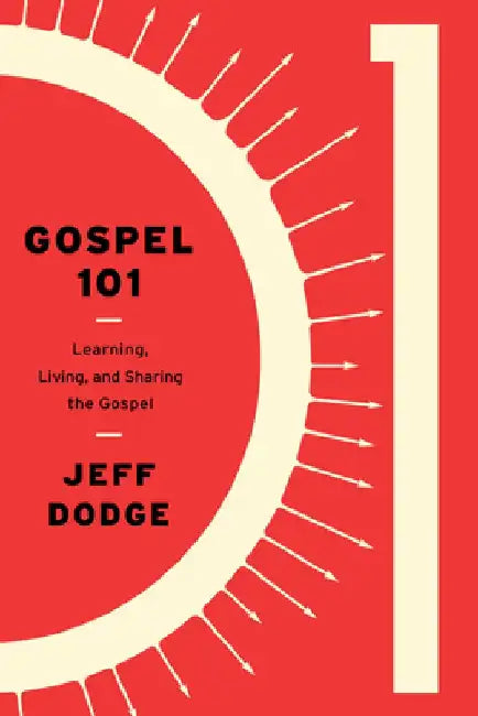 Gospel 101: Learning, Living, and Sharing the Gospel by Jeffrey J. Dodge