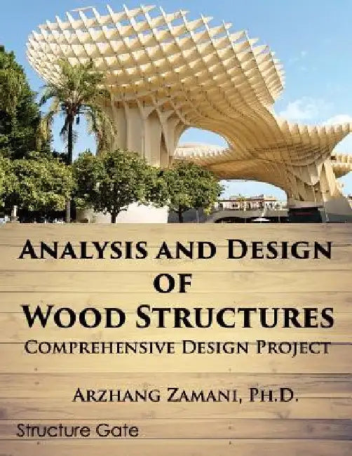 Analysis and Design of Wood Structures: Comprehensive Design Project by Arzhang Zamani Ph. D.