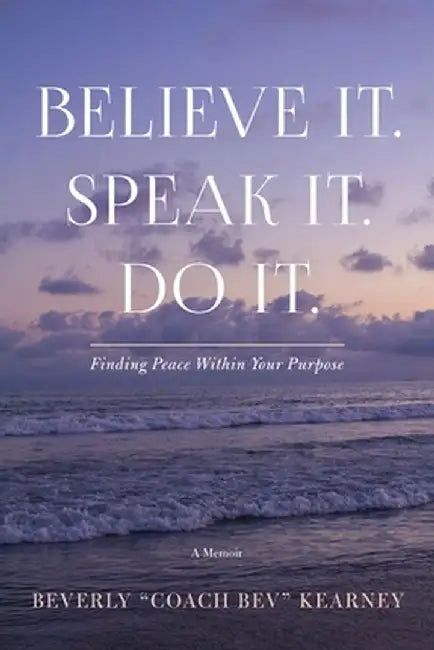 Believe It. Speak It. Do It.: Finding Peace Within Your Purpose by Beverly Kearney