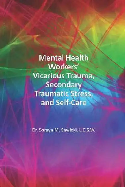 Mental Health Workers' Vicarious Trauma, Secondary Traumatic Stress, and Self-Care by Soraya M. Sawicki Lcsw