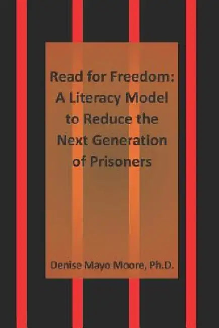 Read for Freedom: A Literacy Model to Reduce the Next Generation of Prisoners by Denise Mayo Moore Ph. D.