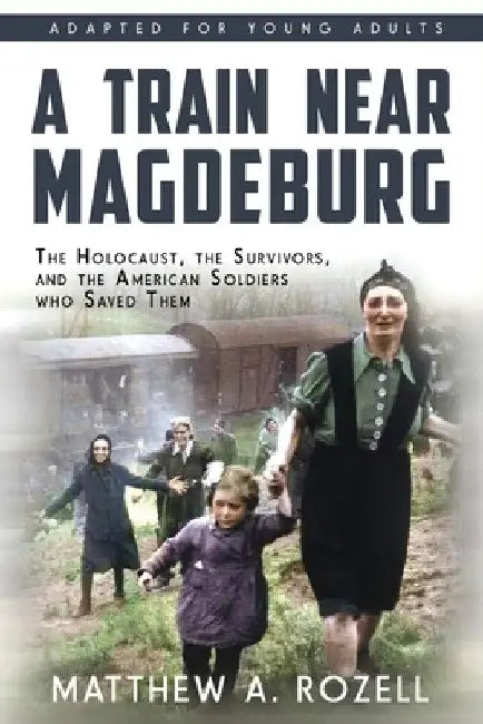 A Train near Magdeburg (the Young Adult Adaptation): The Holocaust, the Survivors, and the American Soldiers Who Saved Them by Matthew a. Rozell