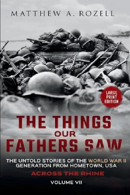 Across the Rhine-Large Print Edition: The Things Our Fathers Saw-The Untold Stories of the World War II Generation-Volume VII by Matthew Rozell