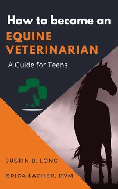 How to Become an Equine Veterinarian: a Guide for Teens by Justin B. Long