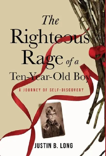 The Righteous Rage of a Ten-Year-Old Boy: A Journey of Self-Discovery by Justin B. Long