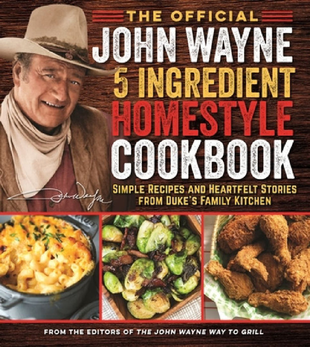 The Official John Wayne 5-Ingredient Homestyle Cookbook: Simple Recipes and Heartfelt Stories from Duke's Family Kitchen by Editor The Official John Wayne Magazine