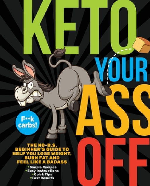Keto Your Ass Off: The No-B.S. Beginner's Guide to Help You Lose Weight, Burn Fat and Feel Like a Badass by Topix Media Lab