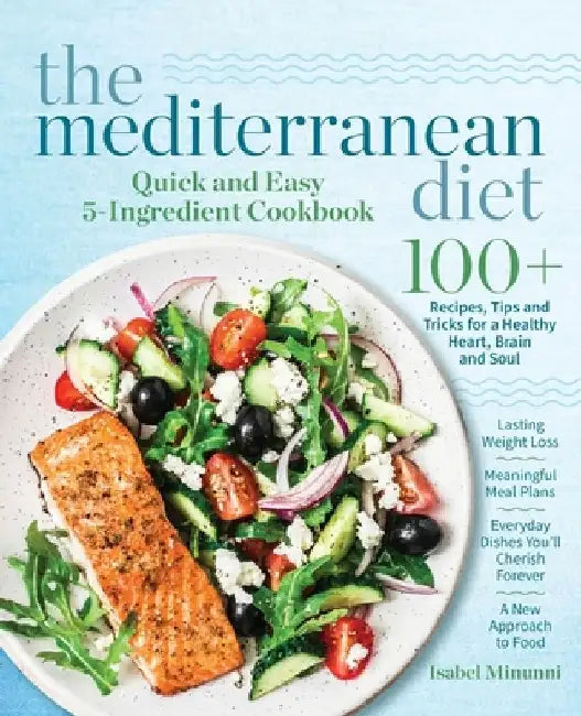 The Mediterranean Diet Quick and Easy 5-Ingredient Cookbook: 100+ Recipes, tips and tricks for a healthy heart, brain and soul Lasting weight loss Mea by Isabel Minunni