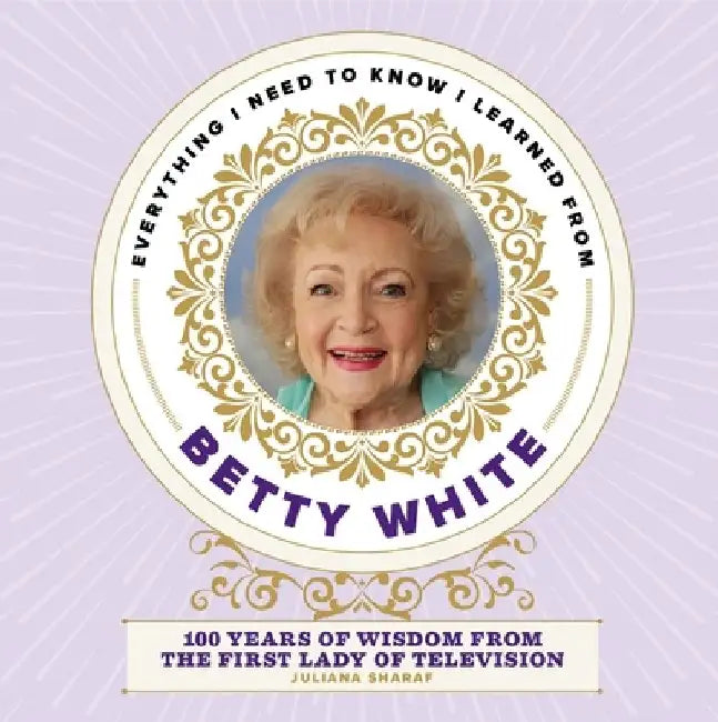 Everything I Need to Know I Learned from Betty White: 100 Years of Wisdom from America's First Lady of Television by Editors of Media Lab Books