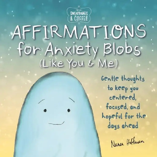 Sweatpants & Coffee: Affirmations for Anxiety Blobs (Like You and Me): Gentle Thoughts to Keep You Centered, Focused and Hopeful for the Days Ahead by Nanea Hoffman