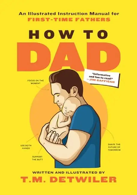 How to Dad: An Illustrated Instruction Manual for First Time Fathers by T. M. Detwiler