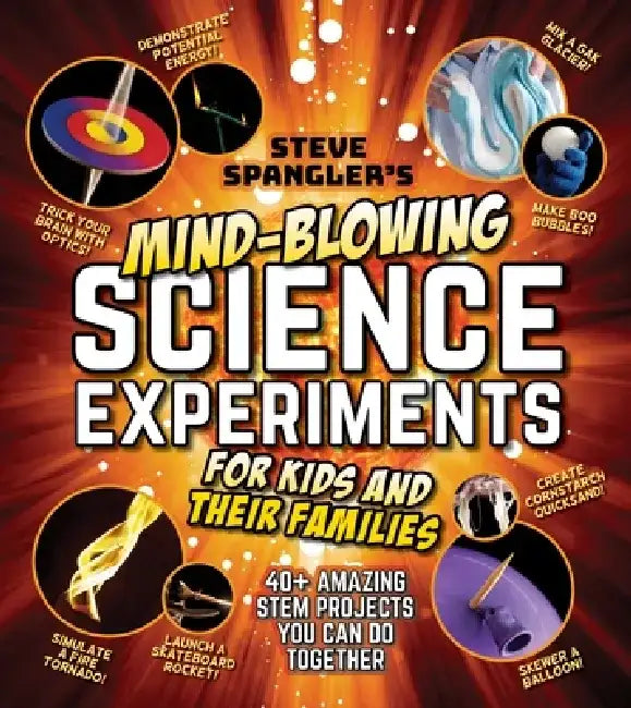 Steve Spangler's Mind-Blowing Science Experiments for Kids and Their Families: 40+ Exciting Stem Projects You Can Do Together by Steve Spangler