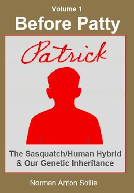 Before Patty: Patrick-The Sasquatch/Human Hybrid & Our Genetic Inheritance by Norman Anton Sollie