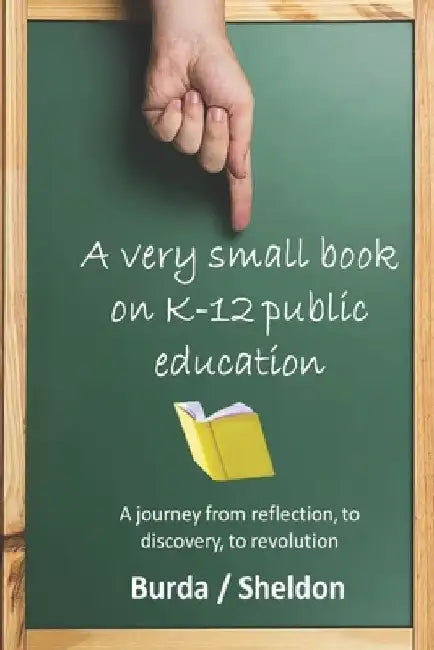 A Very Small Book on K-12 Public Education: A journey from reflection, to discovery, to revolution by Jeff Sheldon