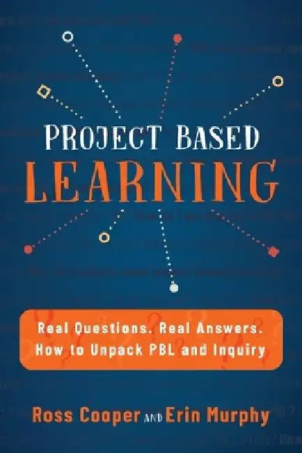 Project Based Learning: Real Questions. Real Answers. How to Unpack PBL and Inquiry by Ross Cooper
