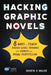 Hacking Graphic Novels: 8 Ways to Teach Higher-Level Thinking with Comics and Visual Storytelling by Shveta V. Miller