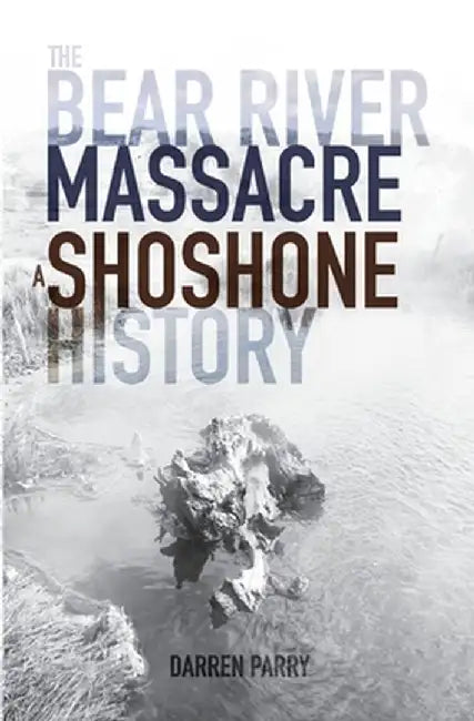 The Bear River Massacre: A Shoshone History by Darren Parry