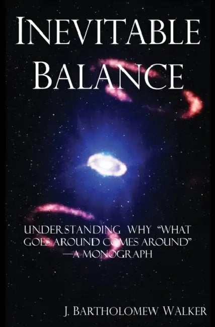 Inevitable Balance: Understanding Why "What Comes Around Goes Around" -A Monograph by J. Bartholomew Walker