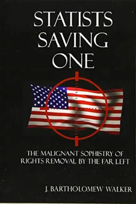 Statists Saving One: The Malignant Sophistry of Rights Removal by the Far Left by J. Bartholomew Walker