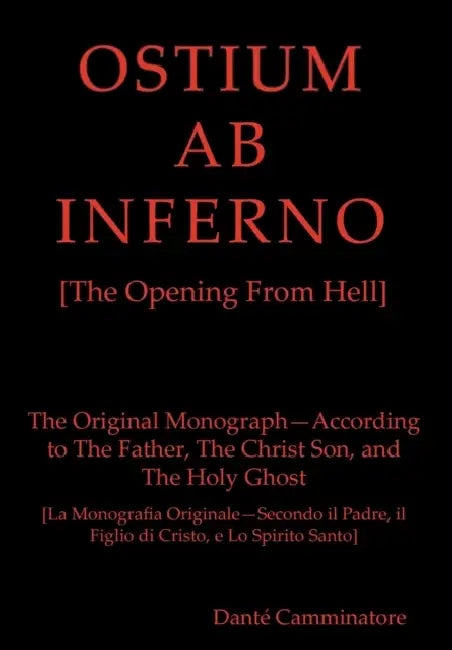 OSTIUM AB INFERNO [The Opening From Hell]: The Original Monograph - According to the Father, The Christ Son and The Holy Ghost by Danté Camminatore