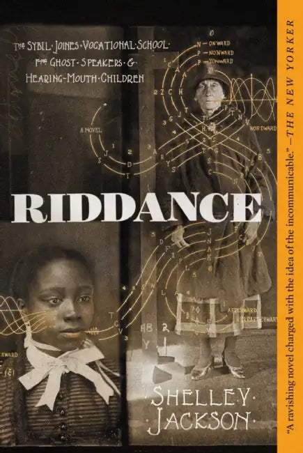 Riddance: Or: The Sybil Joines Vocational School for Ghost Speakers & Hearing-Mouth Children by Shelley Jackson
