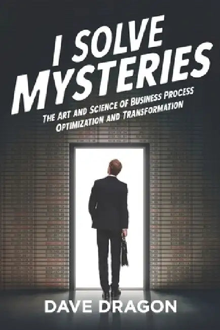 I Solve Mysteries: The Art and Science of Business Process Optimization and Transformation by Dave Dragon