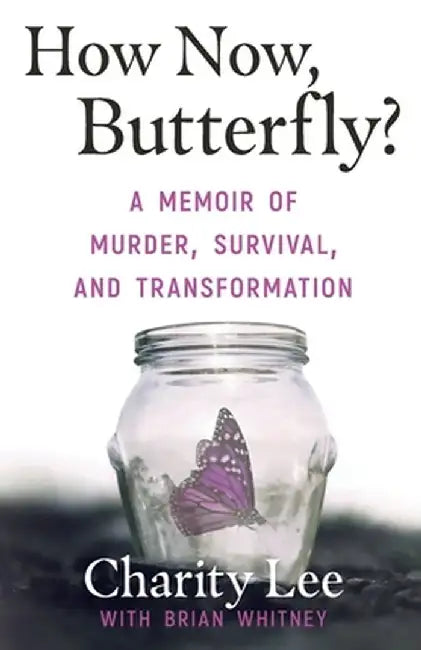 How Now, Butterfly?: A Memoir Of Murder, Survival, and Transformation by Charity Lee