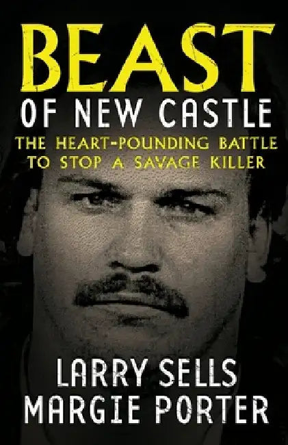 Beast Of New Castle: The Heart-Pounding Battle To Stop A Savage Killer by Larry Sells