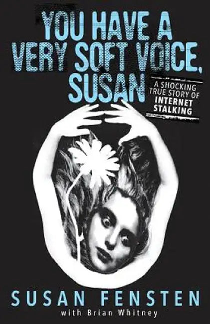 You Have a Very Soft Voice, Susan: A Shocking True Story of Internet Stalking by Susan Fensten