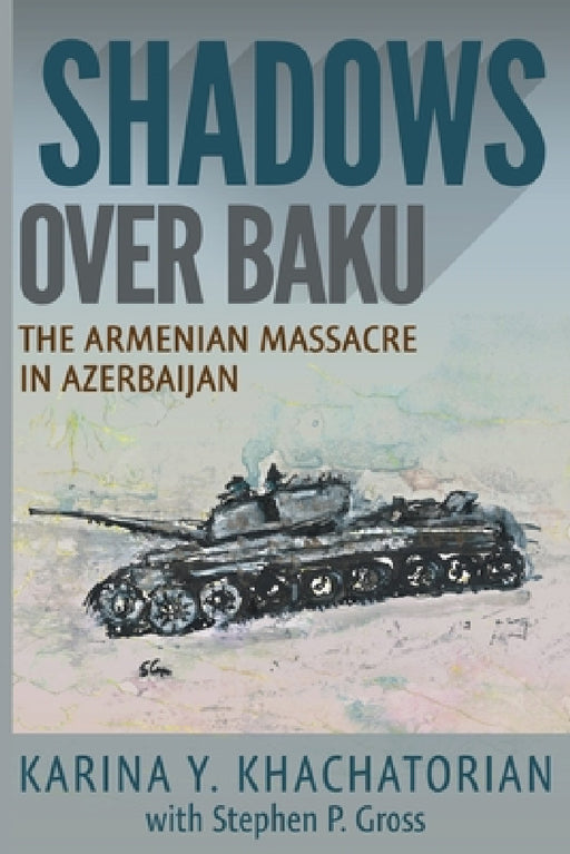 Shadows Over Baku: The Armenian Massacre in Azerbaijan by Karina Yesayeva Khachatorian