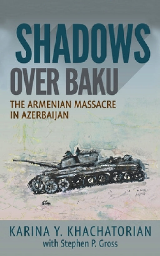 Shadows Over Baku: The Armenian Massacre in Azerbaijan by Karina Yesayeva Khachatorian