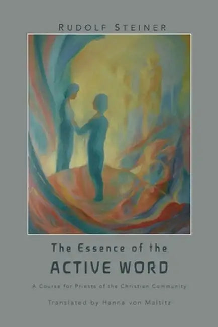 The Essence of the Active Word: Lectures and Courses on Christian-religious Work IV by Rudolf Steiner