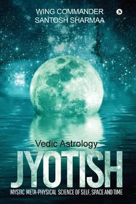Jyotish (Vedic Astrology): Mystic Meta-Physical Science of Self, Space and Time by Wing Commander Santosh Sharmaa