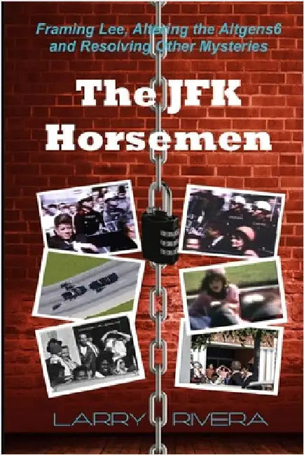 The JFK Horsemen: Framing Lee, Altering the Altgens6 and Resolving Other Mysteries (color) by Rivera, Larry
