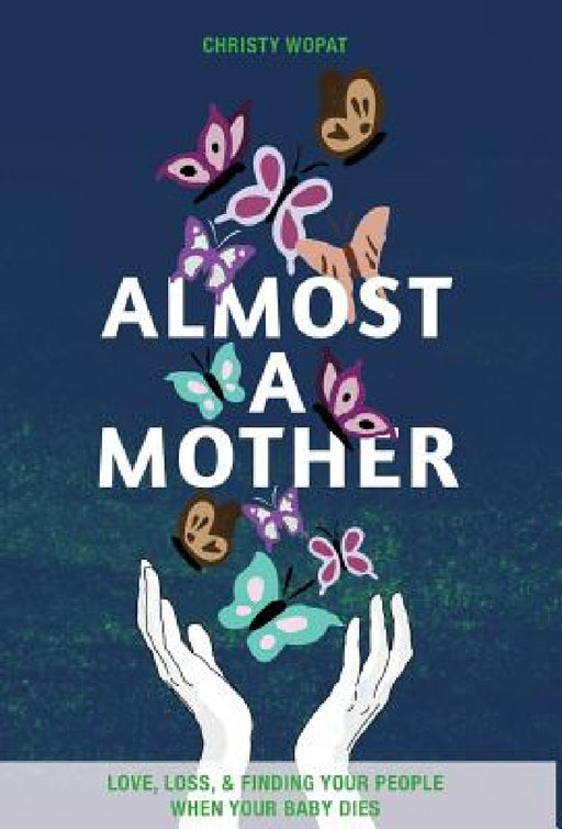 Almost a Mother: Love, Loss, and Finding Your People When Your Baby Dies by Christy Wopat