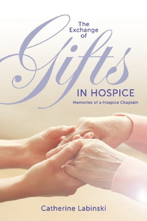 The Exchange of Gifts in Hospice: Memories of a Hospice Chaplain by Catherine Labinski