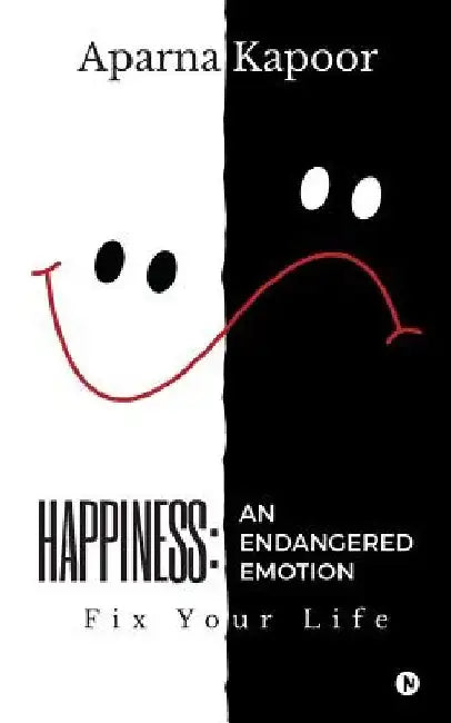 Happiness: An Endangered Emotion: Fix Your Life by Aparna Kapoor