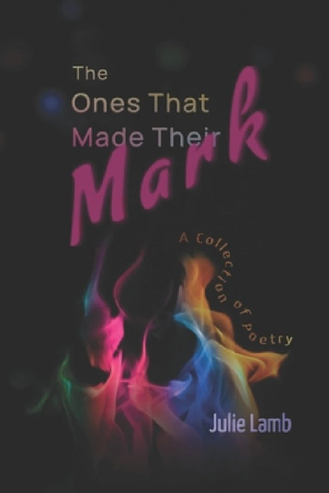 The Ones That Made Their Mark: A Collection of Poetry by Julie Lamb