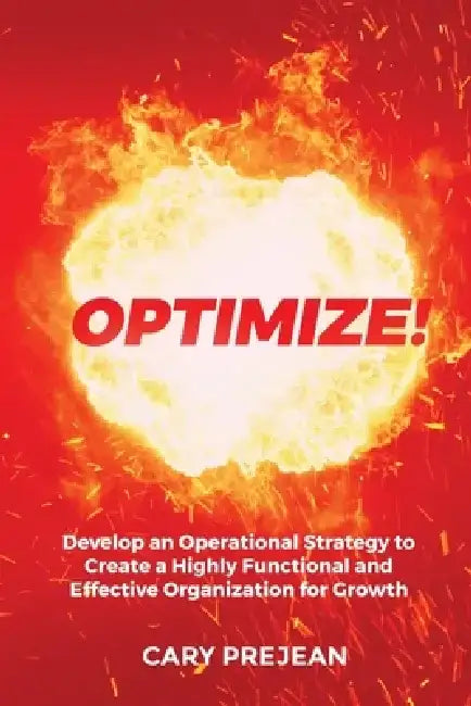 Optimize!: Develop an Operational Strategy to Create a Highly Functional and Effective Organization for Growth by Cary Prejean