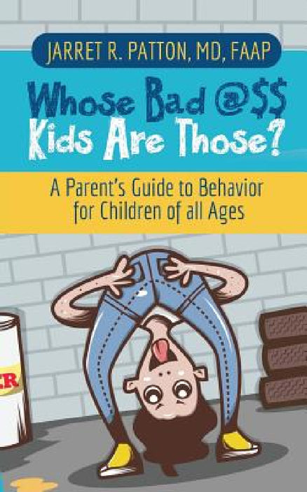 Whose Bad @$$ Kids are Those?: A Parent's Guide to Behavior for Children of all Ages by Jarret R. Patton