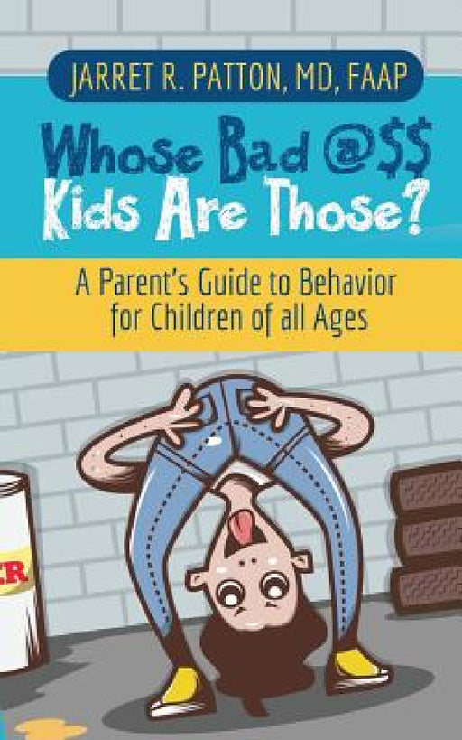 Whose Bad @$$ Kids are Those?: A Parent's Guide to Behavior for Children of all Ages by Jarret R. Patton