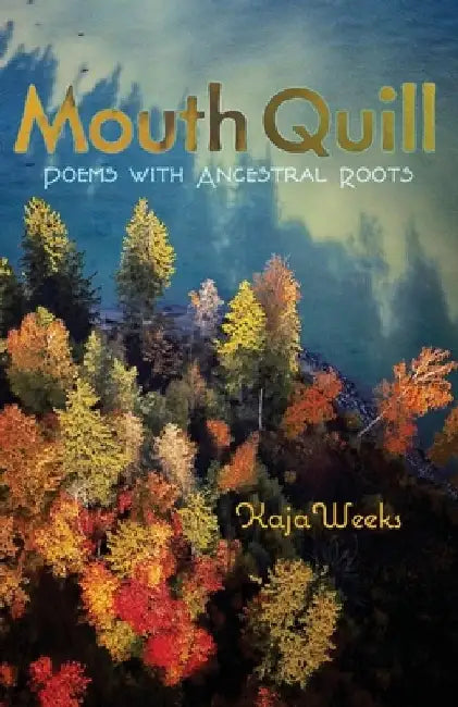 Mouth Quill: Poems with Ancestral Roots by Kaja Weeks