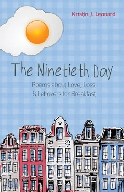 The Ninetieth Day: Poems about Love, Loss, & Leftovers for Breakfast by Kristin J. Leonard
