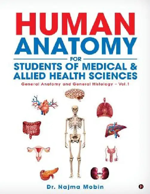 Basics of Human Anatomy for Students of Medical & Allied Health Sciences: General Anatomy and General Histology - Vol.1 by Dr Najma Mobin