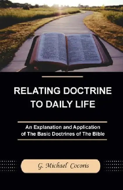 Relating Doctrine to Daily Life: An Explanation and Application of The Basic Doctrines of The Bible by G. Michael Cocoris
