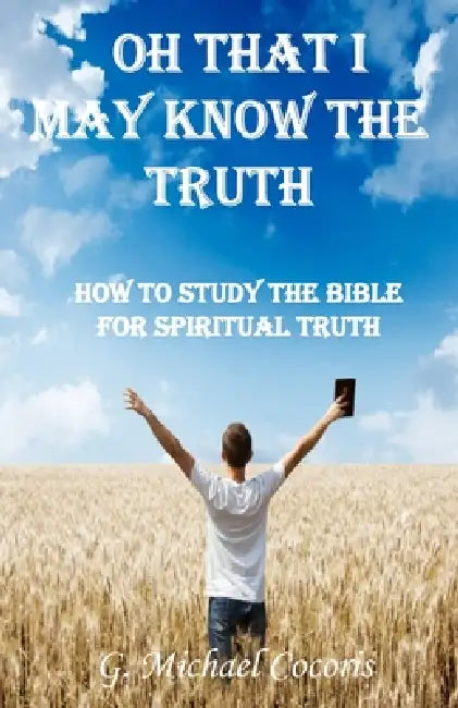 Oh that I May Know the Truth by G. Michael Cocoris