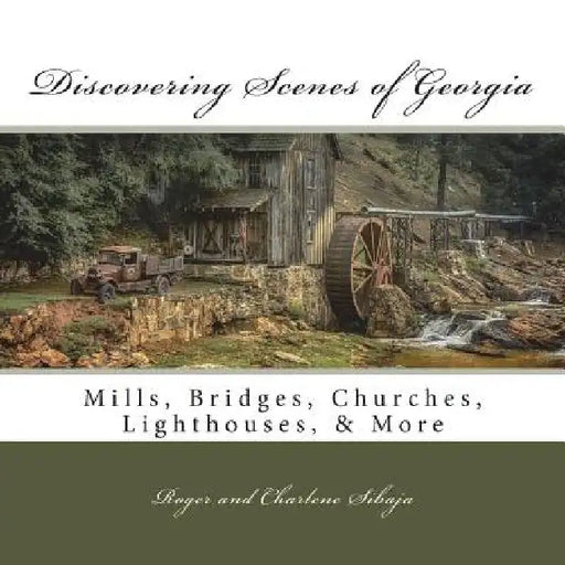 Discovering Scenes of Georgia: Mills, Bridges, Churches, Lighthouses, & More by Charlene Sibaja