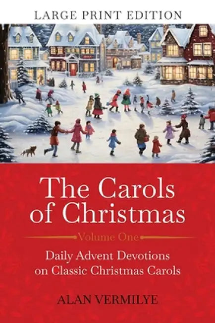The Carols of Christmas (Large Print Edition): Daily Advent Devotions on Classic Christmas Carols (28-Day Devotional for Christmas and Advent) by Alan Vermilye