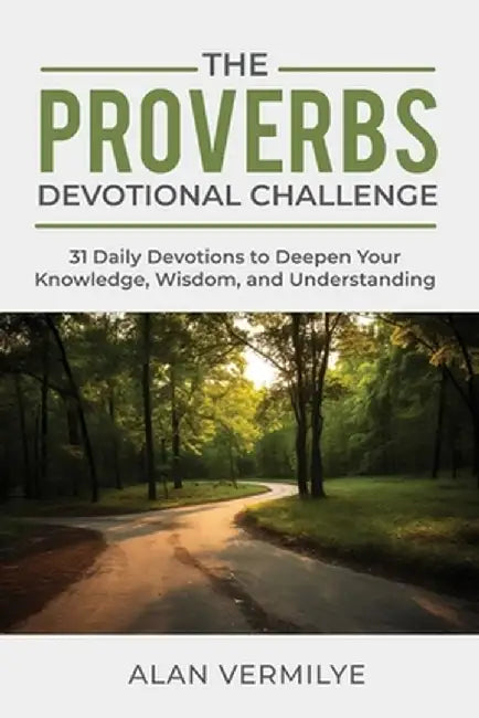 The Proverbs Devotional Challenge: 31 Daily Devotions to Deepen Your Knowledge, Wisdom, and Understanding by Alan Vermilye
