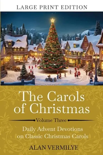 The Carols of Christmas Volume 3 (Large Print): Daily Advent Devotions on Classic Christmas Carols (28-Day Devotional for Christmas and Advent) (The D by Alan Vermilye